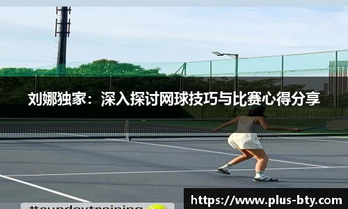 刘娜独家:深入探讨网球技巧与比赛心得分享