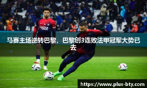 马赛主场逆转巴黎，巴黎创3连败法甲冠军大势已去
