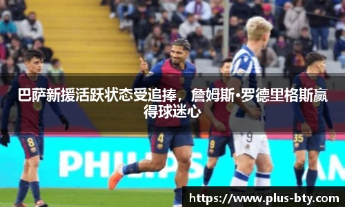 巴萨新援活跃状态受追捧，詹姆斯·罗德里格斯赢得球迷心