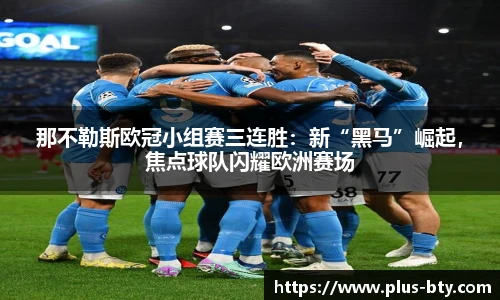 那不勒斯欧冠小组赛三连胜:新“黑马”崛起,焦点球队闪耀欧洲赛场