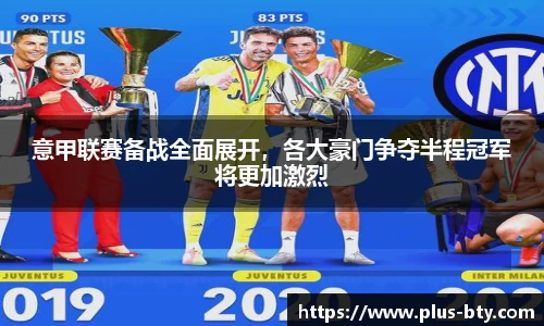 意甲联赛备战全面展开,各大豪门争夺半程冠军将更加激烈