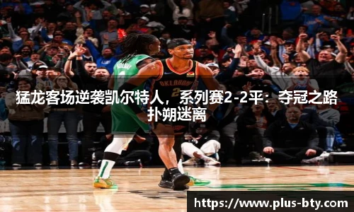 猛龙客场逆袭凯尔特人，系列赛2-2平：夺冠之路扑朔迷离
