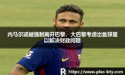 内马尔或被强制离开巴黎，大巴黎考虑出售球星以解决财政问题