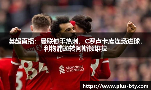 英超直播:曼联憾平热刺,C罗卢卡库连场进球,利物浦逆转阿斯顿维拉