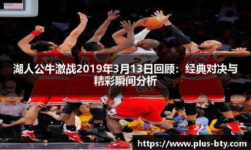 湖人公牛激战2019年3月13日回顾：经典对决与精彩瞬间分析