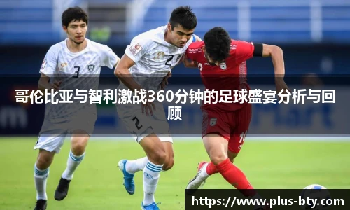 哥伦比亚与智利激战360分钟的足球盛宴分析与回顾