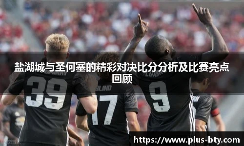 盐湖城与圣何塞的精彩对决比分分析及比赛亮点回顾