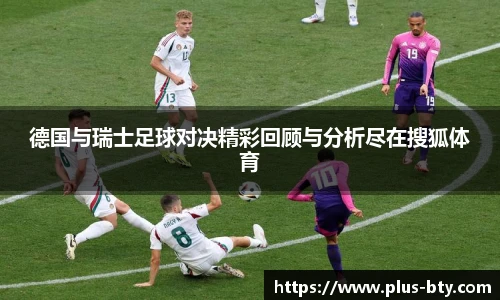 德国与瑞士足球对决精彩回顾与分析尽在搜狐体育